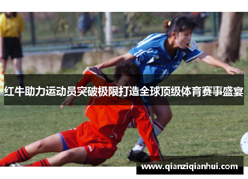 红牛助力运动员突破极限打造全球顶级体育赛事盛宴