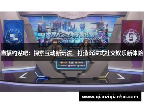 直播约贴吧：探索互动新玩法，打造沉浸式社交娱乐新体验