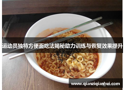 运动员独特方便面吃法揭秘助力训练与恢复效果提升