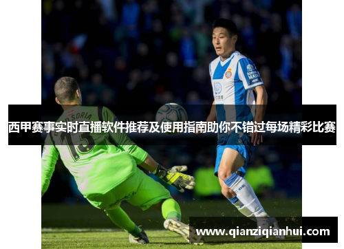 西甲赛事实时直播软件推荐及使用指南助你不错过每场精彩比赛