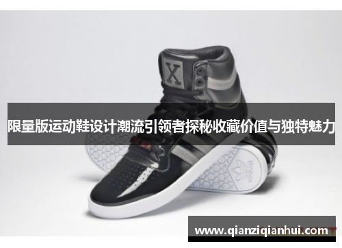 限量版运动鞋设计潮流引领者探秘收藏价值与独特魅力