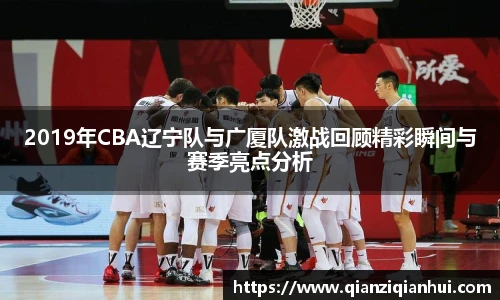 2019年CBA辽宁队与广厦队激战回顾精彩瞬间与赛季亮点分析