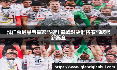 拜仁慕尼黑与皇家马德里巅峰对决谁将书写欧冠新篇章