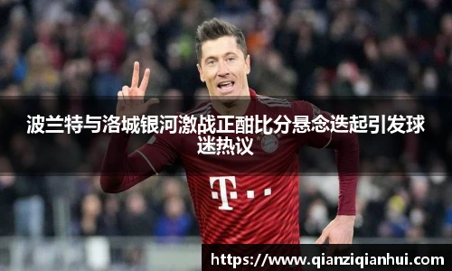 波兰特与洛城银河激战正酣比分悬念迭起引发球迷热议