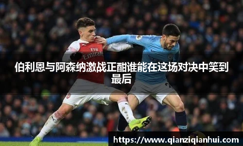 伯利恩与阿森纳激战正酣谁能在这场对决中笑到最后
