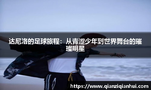 达尼洛的足球旅程：从青涩少年到世界舞台的璀璨明星