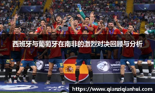 西班牙与葡萄牙在南非的激烈对决回顾与分析